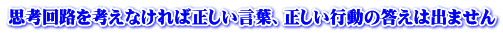 思考回路を考えなければ正しい言葉、正しい行動の答えは出ません