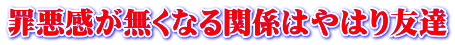 罪悪感が無くなる関係はやはり友達